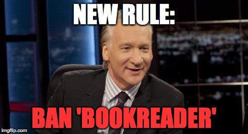 New Rules | NEW RULE: BAN 'BOOKREADER' | image tagged in new rules | made w/ Imgflip meme maker