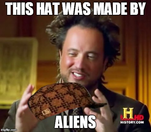 Ancient Aliens | THIS HAT WAS MADE BY ALIENS | image tagged in memes,ancient aliens,scumbag | made w/ Imgflip meme maker