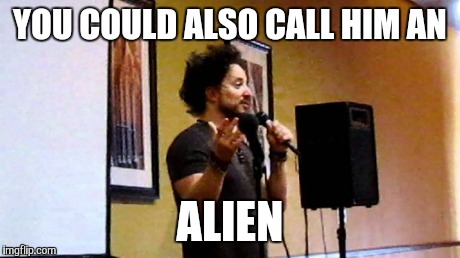 aliens | YOU COULD ALSO CALL HIM AN ALIEN | image tagged in aliens | made w/ Imgflip meme maker