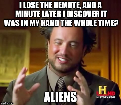 Ancient Aliens | I LOSE THE REMOTE, AND A MINUTE LATER I DISCOVER IT WAS IN MY HAND THE WHOLE TIME? ALIENS | image tagged in memes,ancient aliens | made w/ Imgflip meme maker
