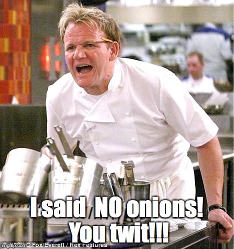 Chef Gordon Ramsay | I said 
NO onions! You twit!!! | image tagged in memes,chef gordon ramsay | made w/ Imgflip meme maker