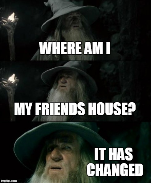Confused Gandalf | WHERE AM I MY FRIENDS HOUSE? IT HAS CHANGED | image tagged in memes,confused gandalf | made w/ Imgflip meme maker