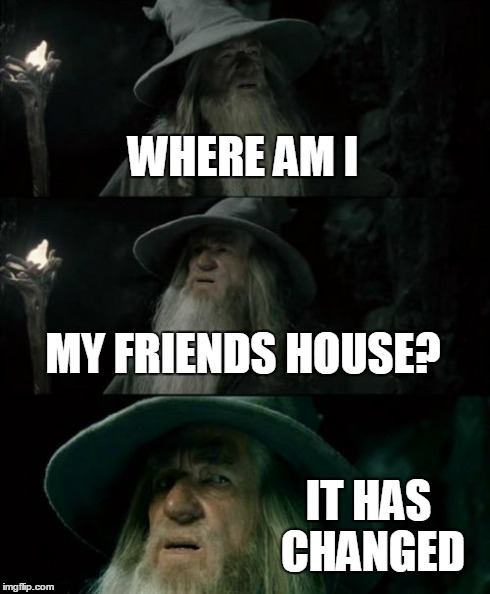 Confused Gandalf Meme | WHERE AM I MY FRIENDS HOUSE? IT HAS CHANGED | image tagged in memes,confused gandalf | made w/ Imgflip meme maker