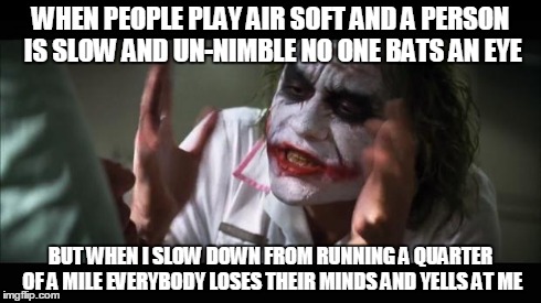 And everybody loses their minds | WHEN PEOPLE PLAY AIR SOFT AND A PERSON IS SLOW AND UN-NIMBLE NO ONE BATS AN EYE BUT WHEN I SLOW DOWN FROM RUNNING A QUARTER OF A MILE EVERYB | image tagged in memes,and everybody loses their minds | made w/ Imgflip meme maker