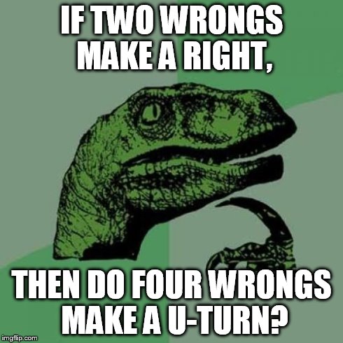 Four Wrongs | IF TWO WRONGS MAKE A RIGHT, THEN DO FOUR WRONGS MAKE A U-TURN? | image tagged in memes,philosoraptor | made w/ Imgflip meme maker