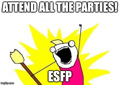 ESFP Goal | ATTEND ALL THE PARTIES! ESFP | image tagged in memes,x all the y,mbti,myers briggs,esfp,mbti goal | made w/ Imgflip meme maker