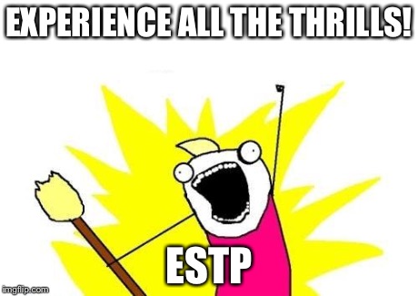 ESTP Goal | EXPERIENCE ALL THE THRILLS! ESTP | image tagged in memes,x all the y,mbti,mbti goal,myers briggs,estp | made w/ Imgflip meme maker