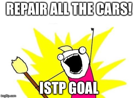 ISTP Goal | REPAIR ALL THE CARS! ISTP GOAL | image tagged in memes,x all the y,myers briggs,mbti,mbti goal,istp | made w/ Imgflip meme maker