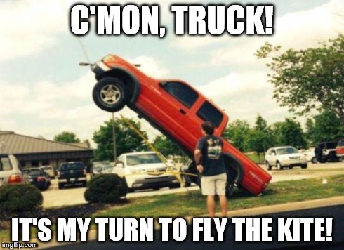 C'MON, TRUCK! IT'S MY TURN TO FLY THE KITE! | image tagged in kite flying tacoma | made w/ Imgflip meme maker