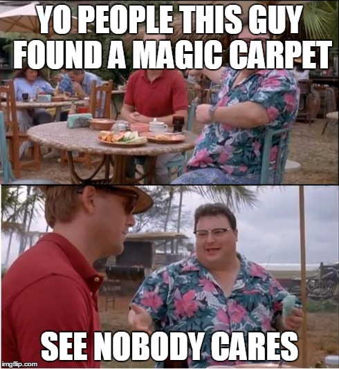 See Nobody Cares | YO PEOPLE THIS GUY FOUND A MAGIC CARPET SEE NOBODY CARES | image tagged in memes,see nobody cares | made w/ Imgflip meme maker