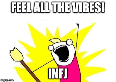 INFJ Goal  | FEEL ALL THE VIBES! INFJ | image tagged in memes,x all the y,myers briggs,infj,mbti,mbti goal | made w/ Imgflip meme maker
