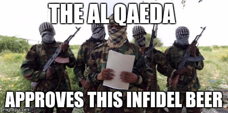 Al qaeda demands more X | THE AL QAEDA APPROVES THIS INFIDEL BEER | image tagged in al qaeda demands more x | made w/ Imgflip meme maker