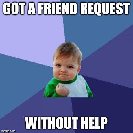 Success Kid Meme | GOT A FRIEND REQUEST WITHOUT HELP | image tagged in memes,success kid | made w/ Imgflip meme maker