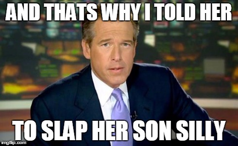 Brian Williams Was There | AND THATS WHY I TOLD HER TO SLAP HER SON SILLY | image tagged in memes,brian williams was there | made w/ Imgflip meme maker