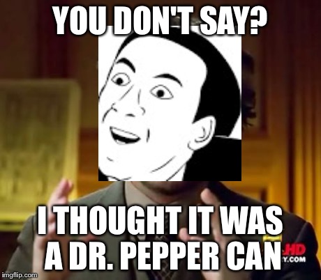 Ancient Aliens Meme | YOU DON'T SAY? I THOUGHT IT WAS A DR. PEPPER CAN | image tagged in memes,ancient aliens | made w/ Imgflip meme maker