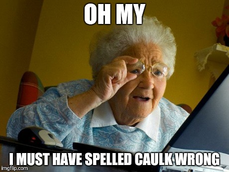 Grandma Finds The Internet | OH MY I MUST HAVE SPELLED CAULK WRONG | image tagged in memes,grandma finds the internet | made w/ Imgflip meme maker