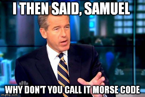 Brian Williams Was There 2 | I THEN SAID, SAMUEL WHY DON'T YOU CALL IT MORSE CODE | image tagged in memes,brian williams was there 2 | made w/ Imgflip meme maker