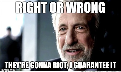 I Guarantee It | RIGHT OR WRONG THEY'RE GONNA RIOT, I GUARANTEE IT | image tagged in memes,i guarantee it | made w/ Imgflip meme maker