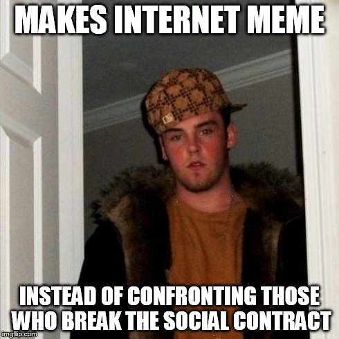 Scumbag Steve Meme | MAKES INTERNET MEME INSTEAD OF CONFRONTING THOSE WHO BREAK THE SOCIAL CONTRACT | image tagged in memes,scumbag steve | made w/ Imgflip meme maker