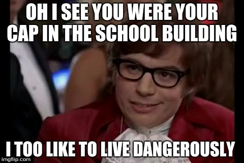 I Too Like To Live Dangerously Meme | OH I SEE YOU WERE YOUR CAP IN THE SCHOOL BUILDING I TOO LIKE TO LIVE DANGEROUSLY | image tagged in memes,i too like to live dangerously | made w/ Imgflip meme maker
