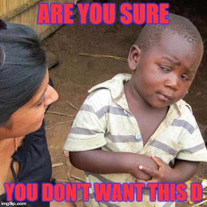 Third World Skeptical Kid Meme | ARE YOU SURE YOU DON'T WANT THIS D | image tagged in memes,third world skeptical kid | made w/ Imgflip meme maker