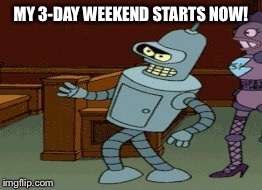 3-day weekend  | MY 3-DAY WEEKEND STARTS NOW! | image tagged in 3-day weekend | made w/ Imgflip meme maker