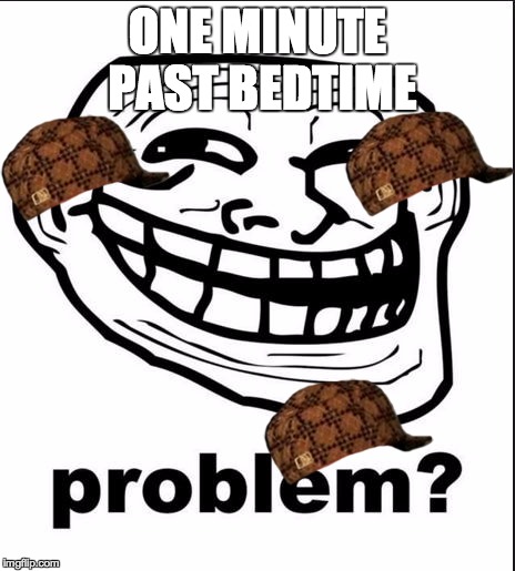 Problem? | ONE MINUTE PAST BEDTIME | image tagged in problem,scumbag | made w/ Imgflip meme maker