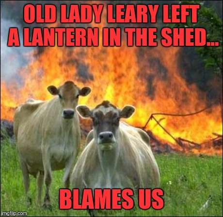 Evil Cows Meme | OLD LADY LEARY LEFT A LANTERN IN THE SHED... BLAMES US | image tagged in memes,evil cows | made w/ Imgflip meme maker