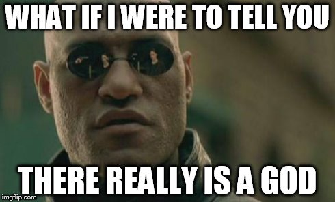 Matrix Morpheus Meme | WHAT IF I WERE TO TELL YOU THERE REALLY IS A GOD | image tagged in memes,matrix morpheus | made w/ Imgflip meme maker