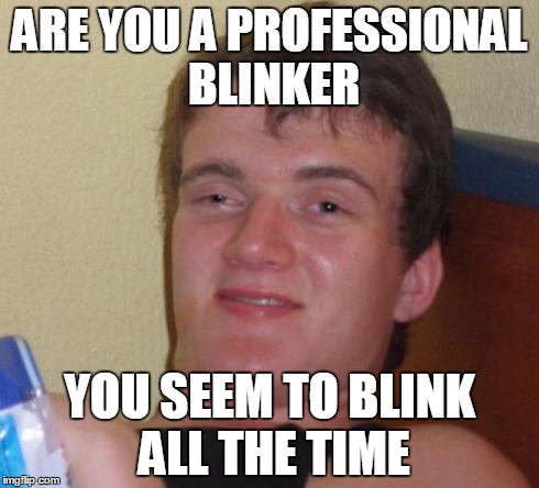 10 Guy | ARE YOU A PROFESSIONAL BLINKER YOU SEEM TO BLINK ALL THE TIME | image tagged in memes,10 guy | made w/ Imgflip meme maker
