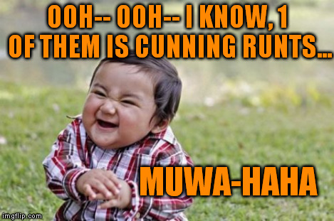 Evil Toddler Meme | OOH-- OOH-- I KNOW, 1 OF THEM IS CUNNING RUNTS... MUWA-HAHA | image tagged in memes,evil toddler | made w/ Imgflip meme maker