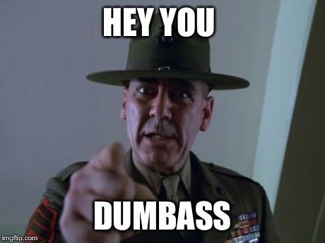 Sergeant Hartmann | HEY YOU DUMBASS | image tagged in memes,sergeant hartmann | made w/ Imgflip meme maker