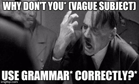 WHY DON'T YOU* (VAGUE SUBJECT) USE GRAMMAR* CORRECTLY?* | made w/ Imgflip meme maker