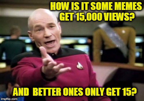 Picard Wtf Meme | HOW IS IT SOME MEMES GET 15,000 VIEWS? AND  BETTER ONES ONLY GET 15? | image tagged in memes,picard wtf | made w/ Imgflip meme maker