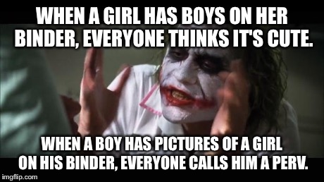 And everybody loses their minds | WHEN A GIRL HAS BOYS ON HER BINDER, EVERYONE THINKS IT'S CUTE. WHEN A BOY HAS PICTURES OF A GIRL ON HIS BINDER, EVERYONE CALLS HIM A PERV. | image tagged in memes,and everybody loses their minds | made w/ Imgflip meme maker