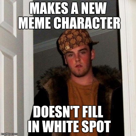 Scumbag Steve Meme | MAKES A NEW MEME CHARACTER DOESN'T FILL IN WHITE SPOT | image tagged in memes,scumbag steve | made w/ Imgflip meme maker