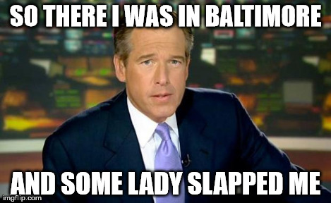 Brian Williams Was There | SO THERE I WAS IN BALTIMORE AND SOME LADY SLAPPED ME | image tagged in memes,brian williams was there | made w/ Imgflip meme maker