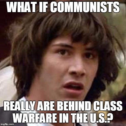 Conspiracy Keanu Meme | WHAT IF COMMUNISTS REALLY ARE BEHIND CLASS WARFARE IN THE U.S.? | image tagged in memes,conspiracy keanu | made w/ Imgflip meme maker