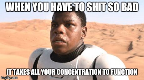 WHEN YOU HAVE TO SHIT SO BAD IT TAKES ALL YOUR CONCENTRATION TO FUNCTION | image tagged in shit,stormtrooper | made w/ Imgflip meme maker