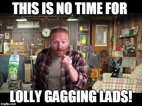 THIS IS NO TIME FOR LOLLY GAGGING LADS! | made w/ Imgflip meme maker