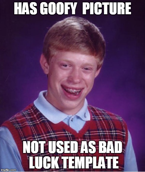 Good luck Brian  | HAS GOOFY  PICTURE NOT USED AS BAD LUCK TEMPLATE | image tagged in good luck brian | made w/ Imgflip meme maker