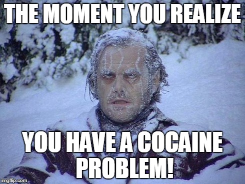 Jack Nicholson The Shining Snow Meme | THE MOMENT YOU REALIZE YOU HAVE A COCAINE PROBLEM! | image tagged in memes,jack nicholson the shining snow | made w/ Imgflip meme maker