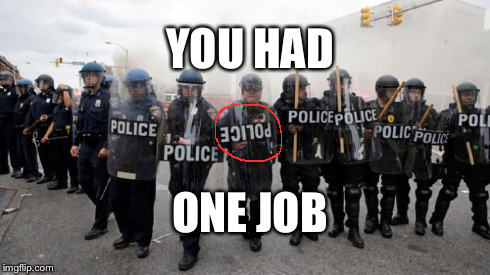 One Job Police | YOU HAD ONE JOB | image tagged in baltimorecops,cops,baltimore riots,police | made w/ Imgflip meme maker