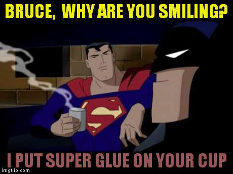 Batman And Superman Meme | BRUCE,  WHY ARE YOU SMILING? I PUT SUPER GLUE ON YOUR CUP | image tagged in memes,batman and superman | made w/ Imgflip meme maker