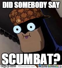 scumbat | DID SOMEBODY SAY SCUMBAT? | image tagged in batman,sumbag | made w/ Imgflip meme maker