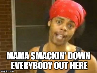 antoine dodson | MAMA SMACKIN' DOWN EVERYBODY OUT HERE | image tagged in antoine dodson | made w/ Imgflip meme maker