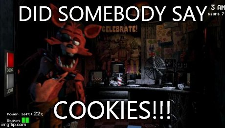 Foxy Five Nights at Freddy's | DID SOMEBODY SAY COOKIES!!! | image tagged in foxy five nights at freddy's | made w/ Imgflip meme maker