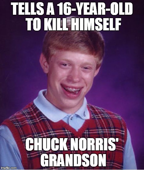 Bad Luck Brian Meme | TELLS A 16-YEAR-OLD TO KILL HIMSELF CHUCK NORRIS' GRANDSON | image tagged in memes,bad luck brian | made w/ Imgflip meme maker