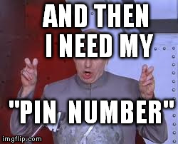 Dr Evil Laser Meme | AND THEN I NEED MY "PIN  NUMBER" | image tagged in memes,dr evil laser | made w/ Imgflip meme maker