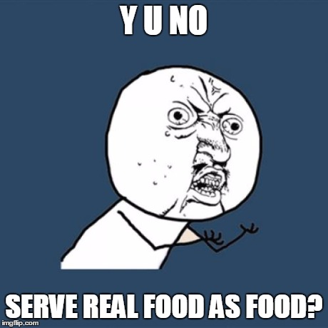 Y U No Meme | Y U NO SERVE REAL FOOD AS FOOD? | image tagged in memes,y u no | made w/ Imgflip meme maker